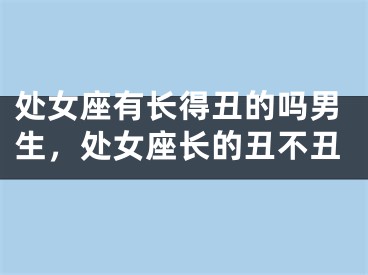 处女座有长得丑的吗男生，处女座长的丑不丑