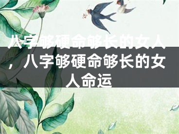 八字够硬命够长的女人，八字够硬命够长的女人命运