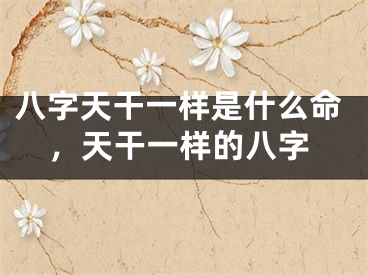 八字天干一样是什么命，天干一样的八字