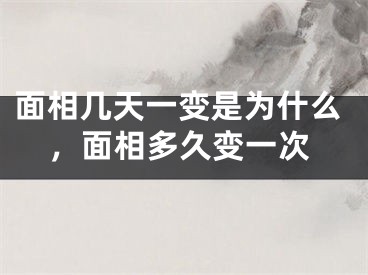 面相几天一变是为什么，面相多久变一次