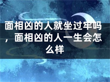 面相凶的人就坐过牢吗，面相凶的人一生会怎么样