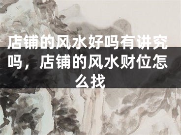 店铺的风水好吗有讲究吗，店铺的风水财位怎么找