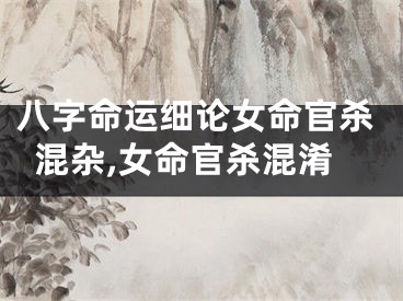 八字命运细论女命官杀混杂,女命官杀混淆