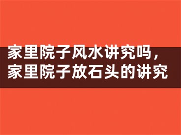 家里院子风水讲究吗，家里院子放石头的讲究
