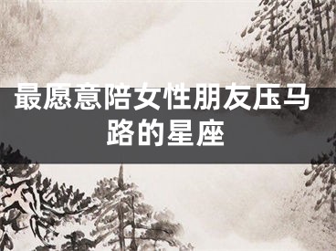 最愿意陪女性朋友压马路的星座
