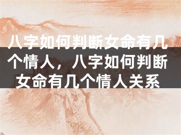 八字如何判断女命有几个情人，八字如何判断女命有几个情人关系