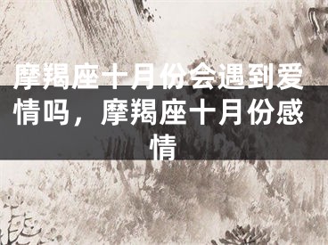 摩羯座十月份会遇到爱情吗，摩羯座十月份感情