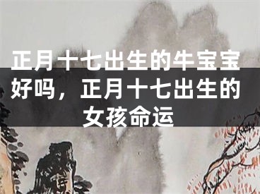 正月十七出生的牛宝宝好吗，正月十七出生的女孩命运