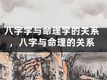 八字学与命理学的关系，八字与命理的关系