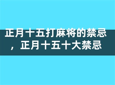 正月十五打麻将的禁忌，正月十五十大禁忌