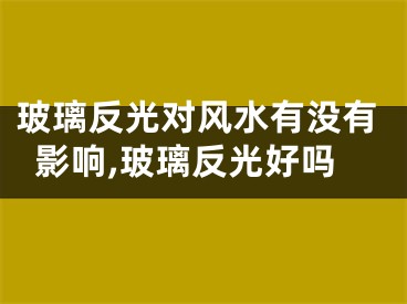 玻璃反光对风水有没有影响,玻璃反光好吗