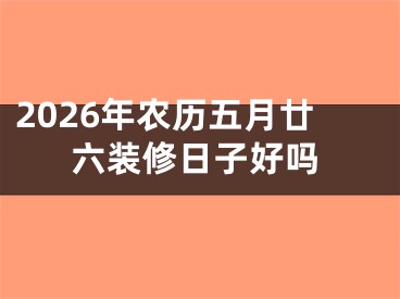 2026年农历五月廿六装修日子好吗