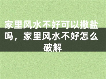 家里风水不好可以撒盐吗，家里风水不好怎么破解