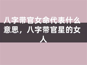 八字带官女命代表什么意思，八字带官星的女人