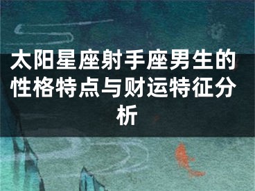 太阳星座射手座男生的性格特点与财运特征分析