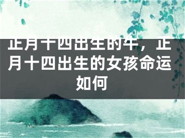 正月十四出生的牛，正月十四出生的女孩命运如何