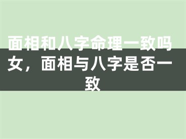 面相和八字命理一致吗女,面相与八字是否一致