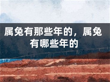 属兔有那些年的，属兔有哪些年的