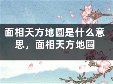 面相天方地圆是什么意思，面相天方地圆