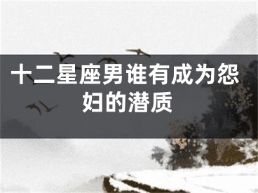 十二星座男谁有成为怨妇的潜质