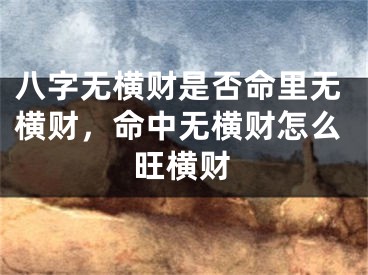 八字无横财是否命里无横财，命中无横财怎么旺横财