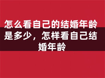 怎么看自己的结婚年龄是多少,怎样看自己结婚年龄