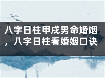 八字日柱甲戌男命婚姻，八字日柱看婚姻口诀