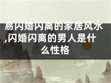 易闪婚闪离的家居风水,闪婚闪离的男人是什么性格
