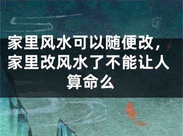 家里风水可以随便改，家里改风水了不能让人算命么