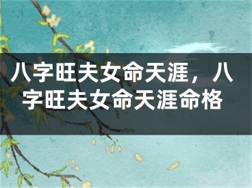 八字旺夫女命天涯，八字旺夫女命天涯命格