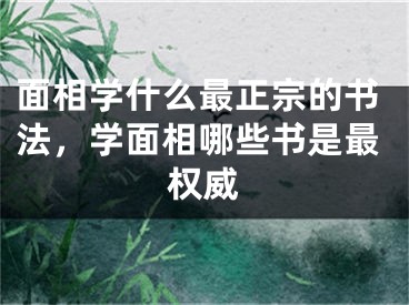 面相学什么最正宗的书法，学面相哪些书是最权威