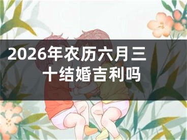 2026年农历六月三十结婚吉利吗