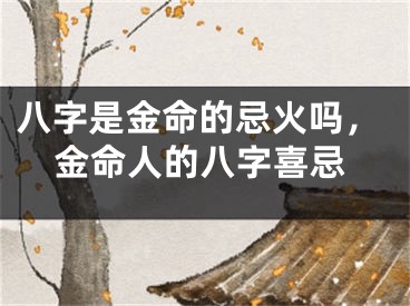 八字是金命的忌火吗，金命人的八字喜忌