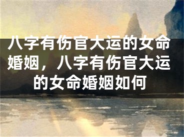 八字有伤官大运的女命婚姻，八字有伤官大运的女命婚姻如何