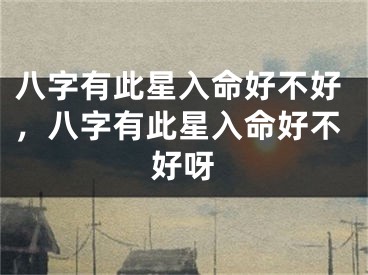 八字有此星入命好不好，八字有此星入命好不好呀