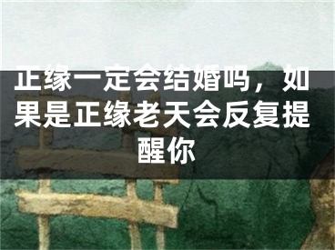 正缘一定会结婚吗，如果是正缘老天会反复提醒你