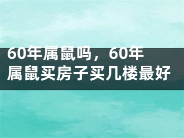 60年属鼠吗，60年属鼠买房子买几楼最好