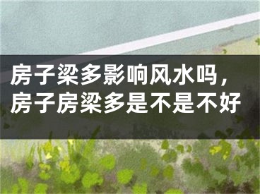 房子梁多影响风水吗，房子房梁多是不是不好