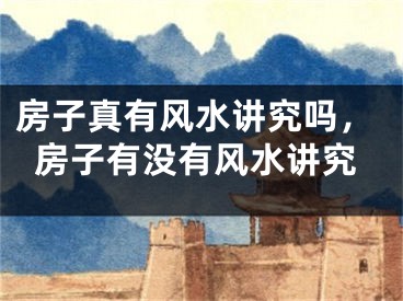 房子真有风水讲究吗，房子有没有风水讲究