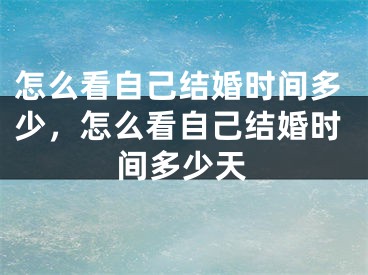 怎么看自己结婚时间多少,怎么看自己结婚时间多少天