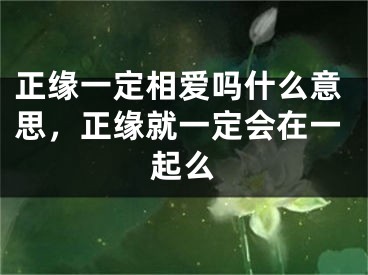 正缘一定相爱吗什么意思,正缘就一定会在一起么