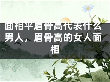 面相平眉骨高代表什么男人，眉骨高的女人面相
