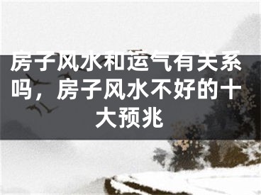 房子风水和运气有关系吗，房子风水不好的十大预兆