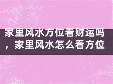 家里风水方位看财运吗，家里风水怎么看方位