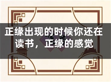 正缘出现的时候你还在读书,正缘的感觉
