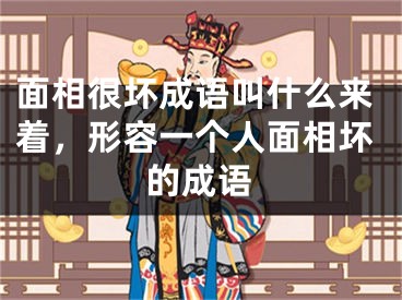 面相很坏成语叫什么来着,形容一个人面相坏的成语