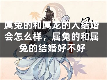 属兔的和属龙的人结婚会怎么样，属兔的和属兔的结婚好不好