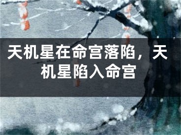 天机星在命宫落陷，天机星陷入命宫