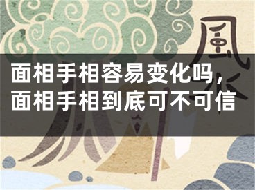 面相手相容易变化吗，面相手相到底可不可信