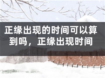 正缘出现的时间可以算到吗，正缘出现时间
